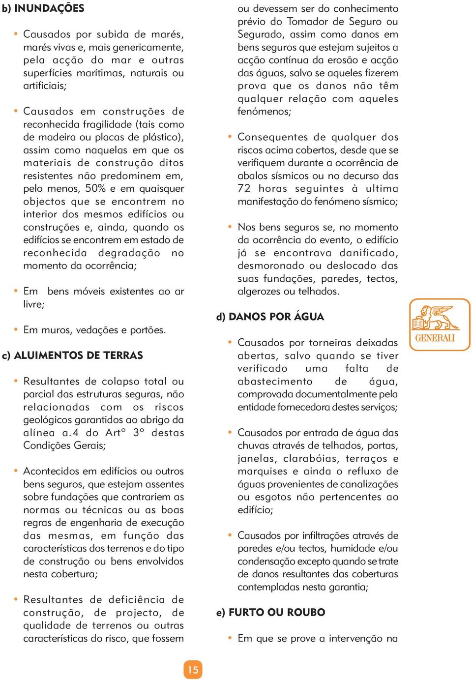 encontrem no interior dos mesmos edifícios ou construções e, ainda, quando os edifícios se encontrem em estado de reconhecida degradação no momento da ocorrência; Em bens móveis existentes ao ar