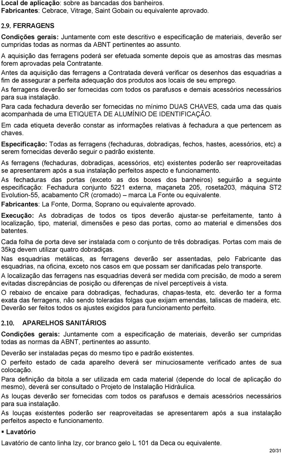 A aquisição das ferragens poderá ser efetuada somente depois que as amostras das mesmas forem aprovadas pela Contratante.