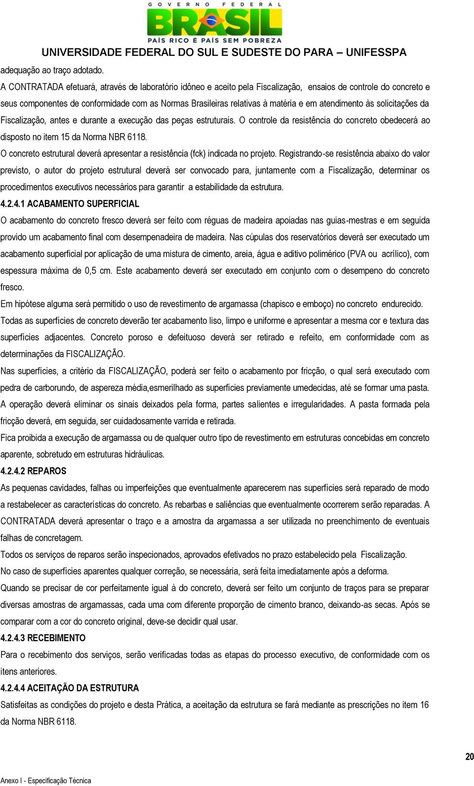 atendimento às solicitações da Fiscalização, antes e durante a execução das peças estruturais. O controle da resistência do concreto obedecerá ao disposto no item 15 da Norma NBR 6118.