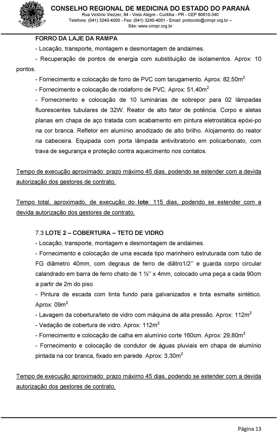 Aprox: 82,50m 2 - Fornecimento e colocação de rodaforro de PVC. Aprox: 51,40m 2 - Fornecimento e colocação de 10 luminárias de sobrepor para 02 lâmpadas fluorescentes tubulares de 32W.