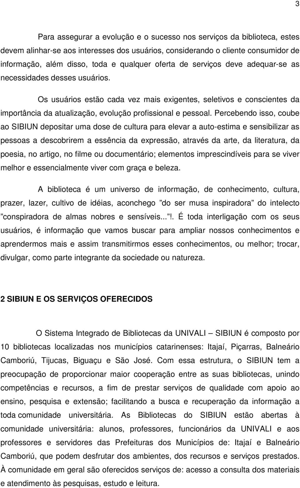 Percebendo isso, coube ao SIBIUN depositar uma dose de cultura para elevar a auto-estima e sensibilizar as pessoas a descobrirem a essência da expressão, através da arte, da literatura, da poesia, no