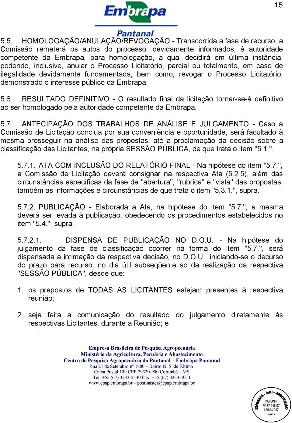 demonstrado o interesse público da Embrapa. 5.6. RESULTADO DEFINITIVO - O resultado final da licitação tornar-se-á definitivo ao ser homologado pela autoridade competente da Embrapa. 5.7.