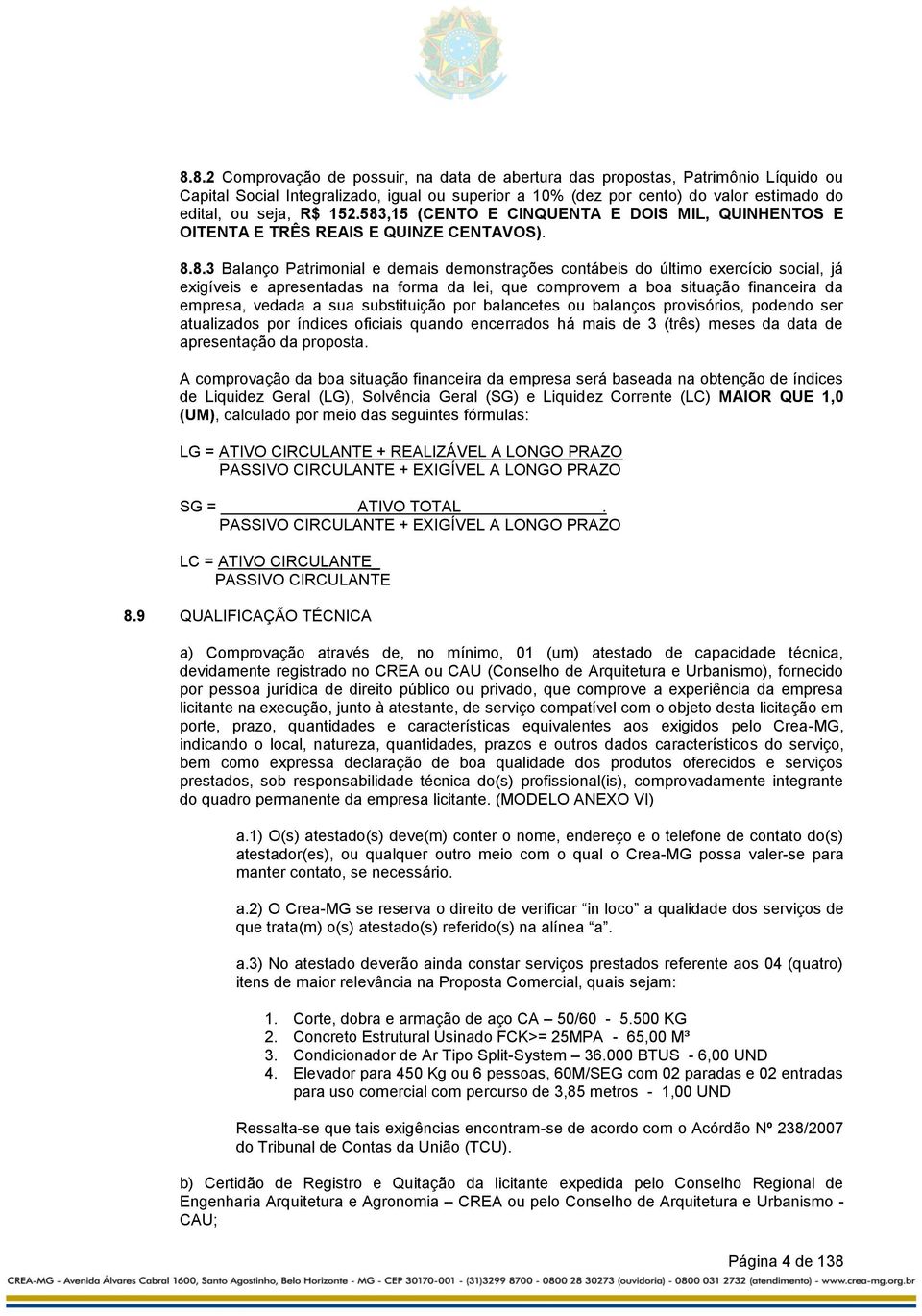 apresentadas na forma da lei, que comprovem a boa situação financeira da empresa, vedada a sua substituição por balancetes ou balanços provisórios, podendo ser atualizados por índices oficiais quando