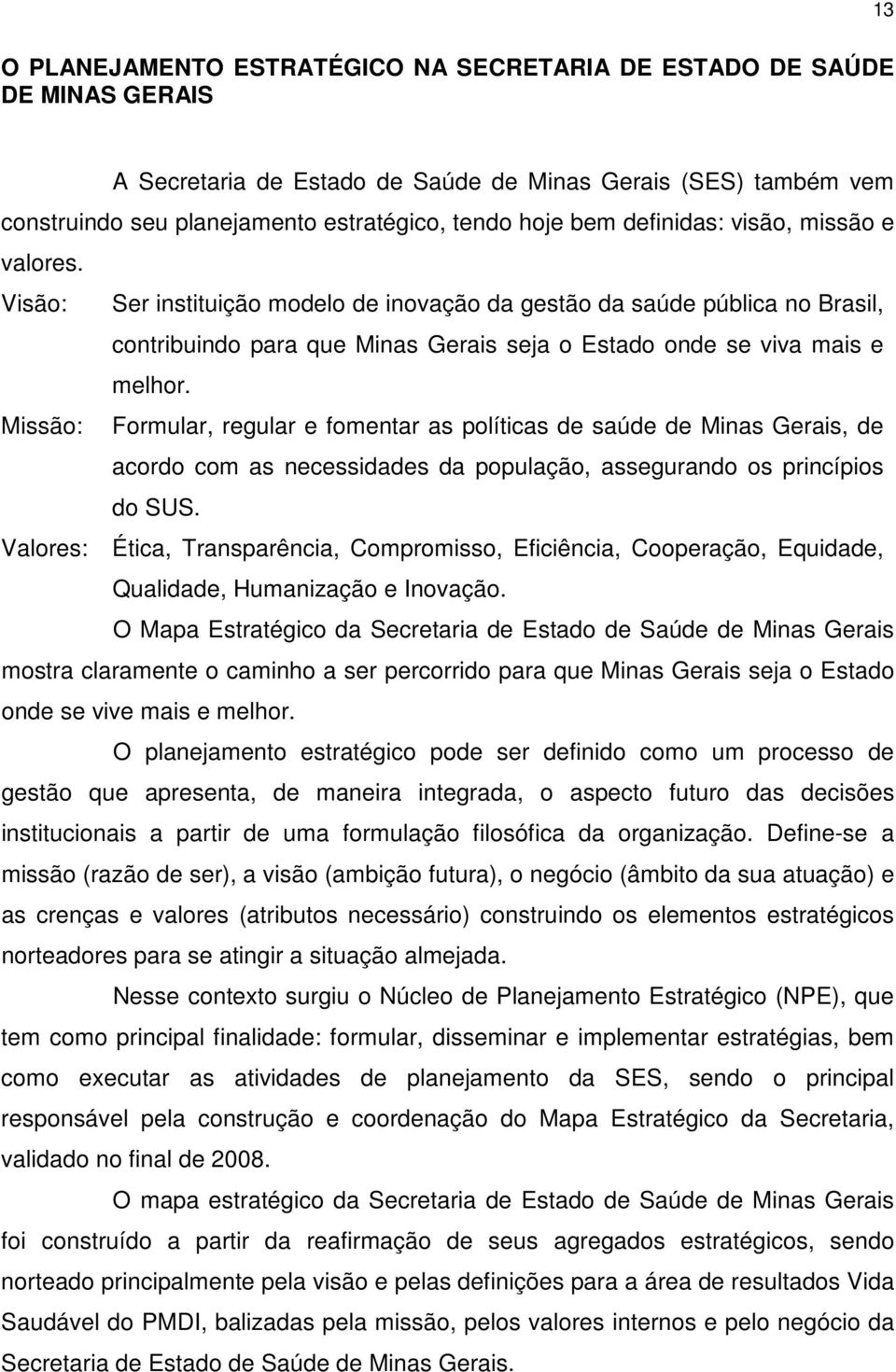 Missão: Formular, regular e fomentar as políticas de saúde de Minas Gerais, de acordo com as necessidades da população, assegurando os princípios do SUS.