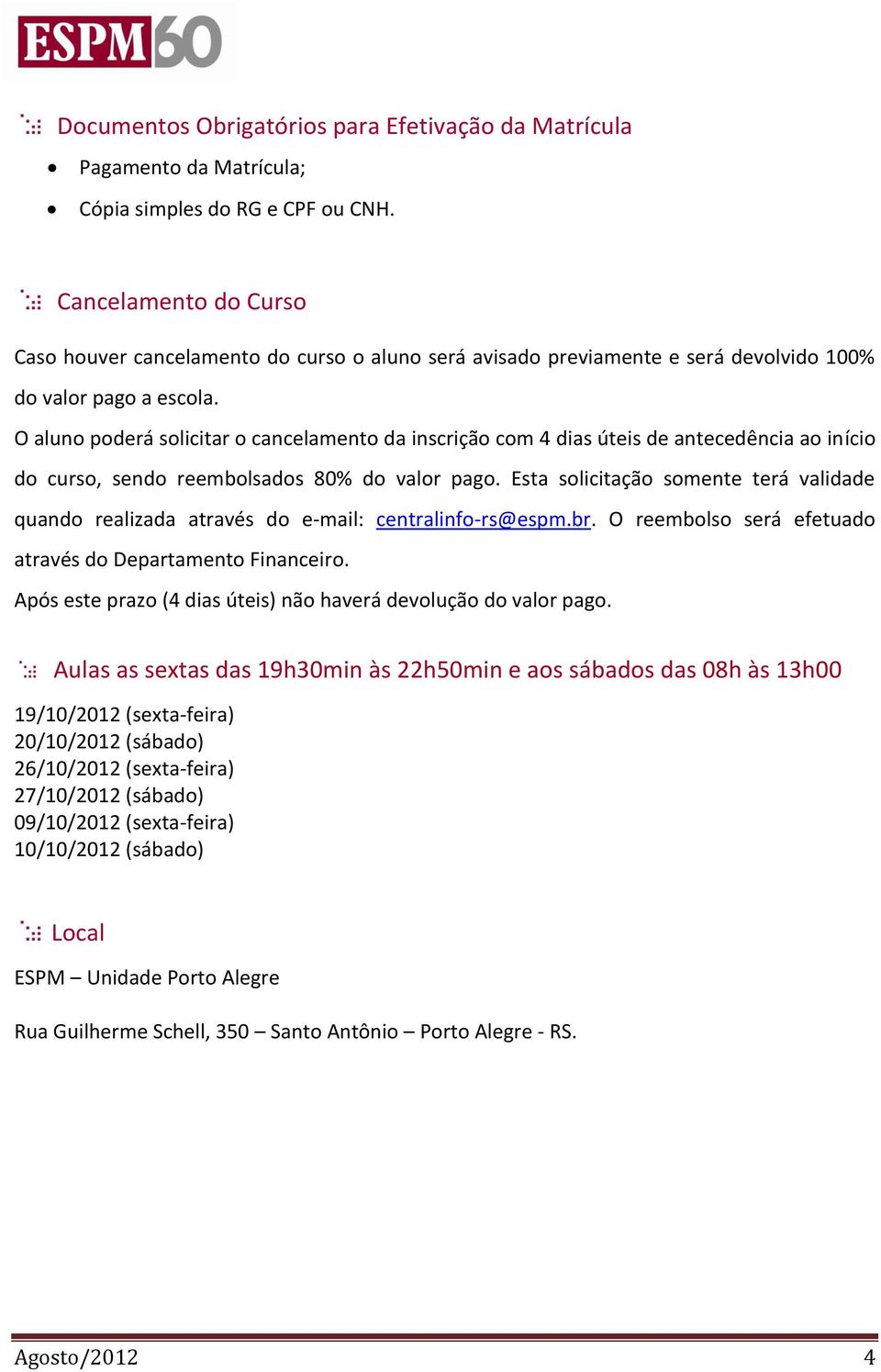 O aluno poderá solicitar o cancelamento da inscrição com 4 dias úteis de antecedência ao início do curso, sendo reembolsados 80% do valor pago.