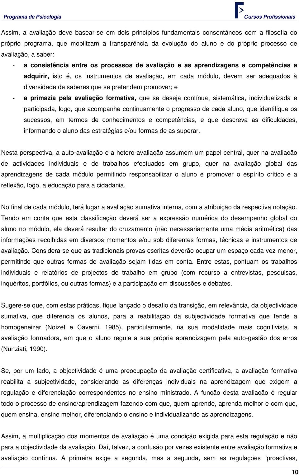 diversidade de saberes que se pretendem promover; e - a primazia pela avaliação formativa, que se deseja contínua, sistemática, individualizada e participada, logo, que acompanhe continuamente o