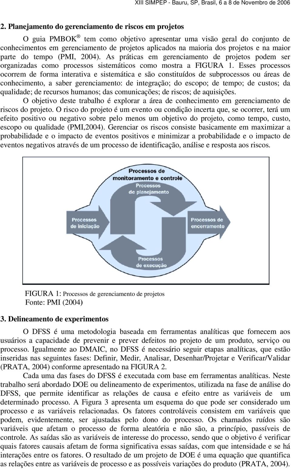 Esses processos ocorrem de forma interativa e sistemática e são constituídos de subprocessos ou áreas de conhecimento, a saber gerenciamento: de integração; do escopo; de tempo; de custos; da