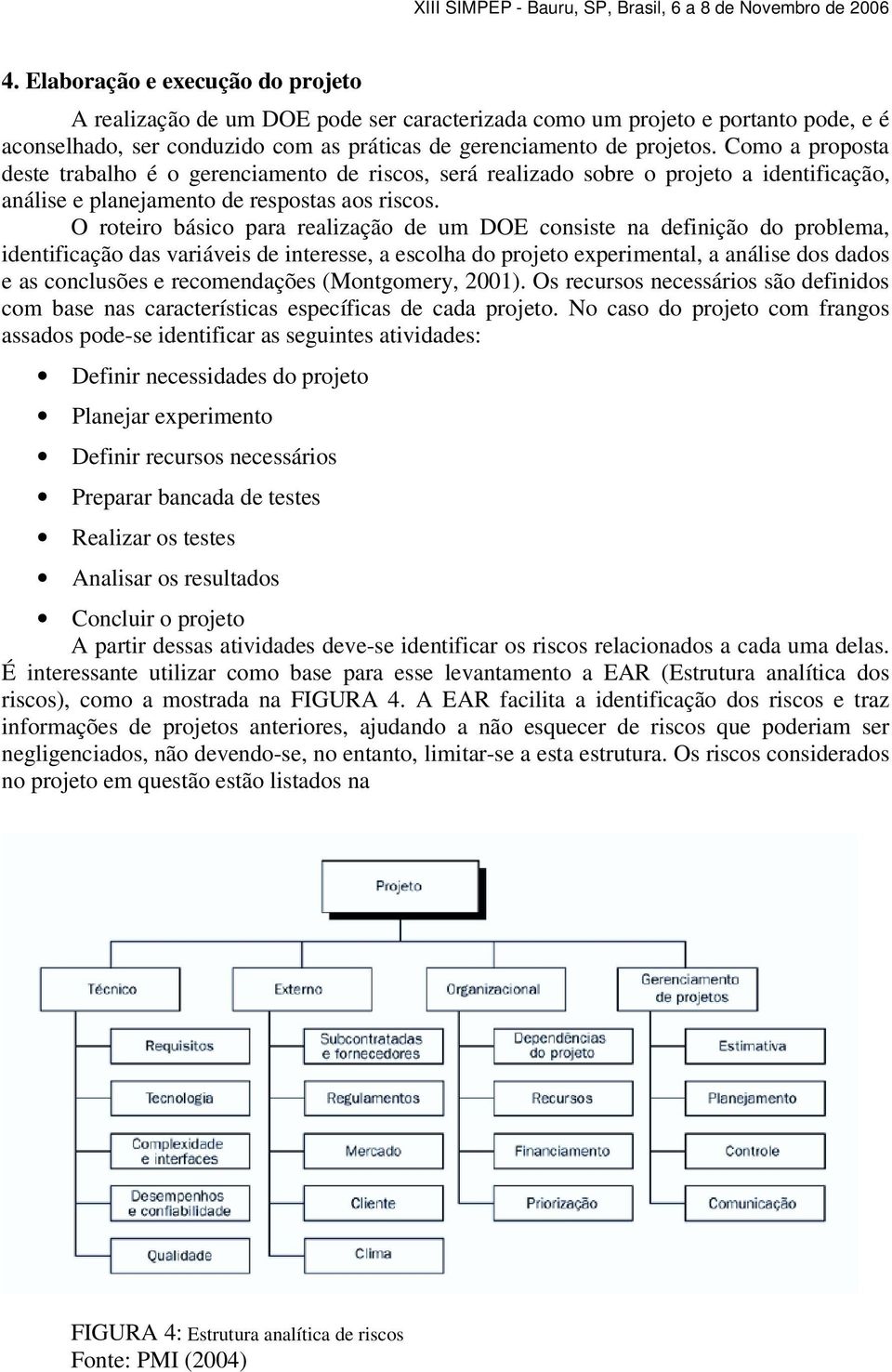 O roteiro básico para realização de um DOE consiste na definição do problema, identificação das variáveis de interesse, a escolha do projeto experimental, a análise dos dados e as conclusões e