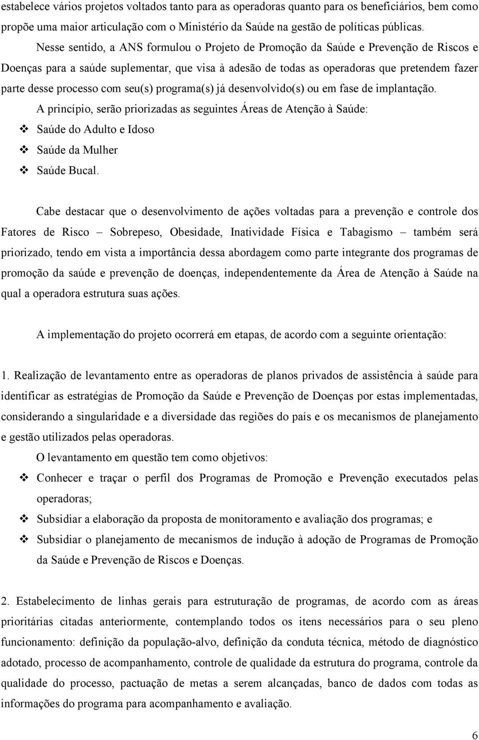 processo com seu(s) programa(s) já desenvolvido(s) ou em fase de implantação. A princípio, serão priorizadas as seguintes Áreas de Atenção à Saúde: Saúde do Adulto e Idoso Saúde da Mulher Saúde Bucal.