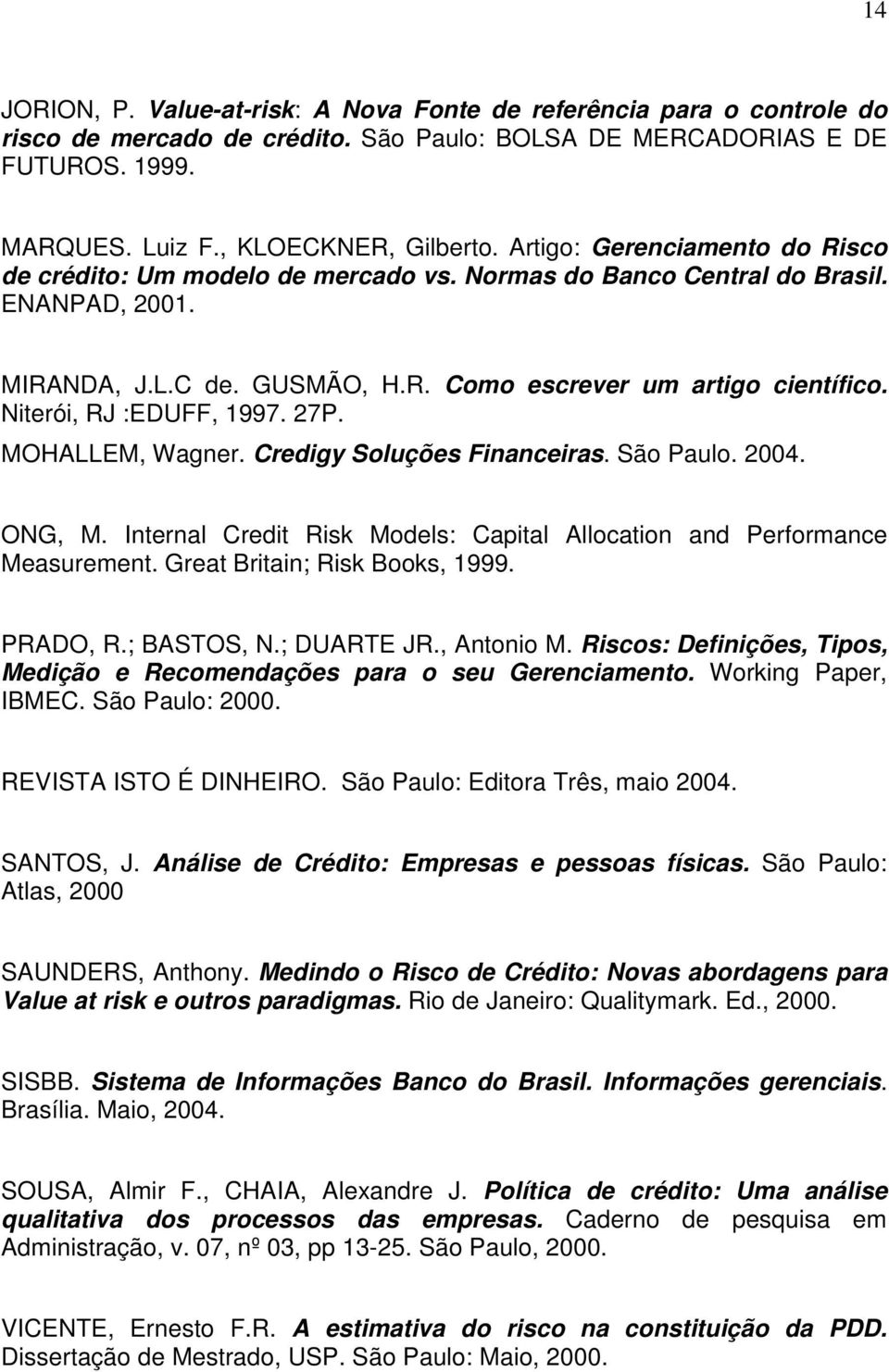 Niterói, RJ :EDUFF, 1997. 27P. MOHALLEM, Wagner. Credigy Soluções Financeiras. São Paulo. 2004. ONG, M. Internal Credit Risk Models: Capital Allocation and Performance Measurement.
