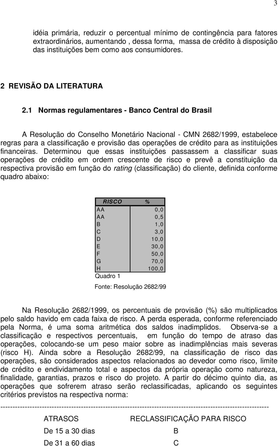 1 Normas regulamentares - Banco Central do Brasil A Resolução do Conselho Monetário Nacional - CMN 2682/1999, estabelece regras para a classificação e provisão das operações de crédito para as