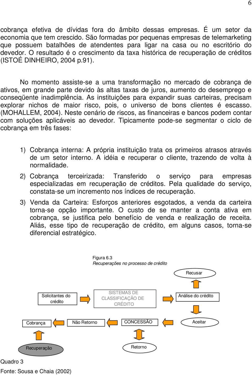 O resultado é o crescimento da taxa histórica de recuperação de créditos (ISTOÉ DINHEIRO, 2004 p.91).