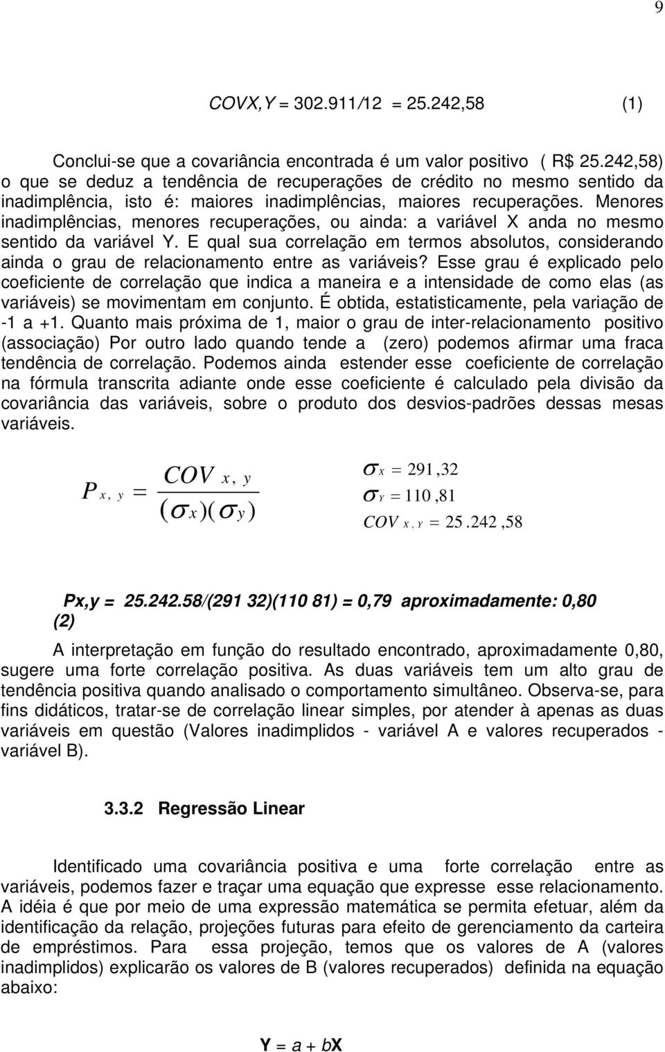 Menores inadimplências, menores recuperações, ou ainda: a variável X anda no mesmo sentido da variável Y.