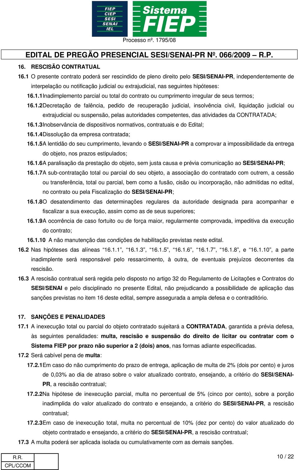 1.2 Decretação de falência, pedido de recuperação judicial, insolvência civil, liquidação judicial ou extrajudicial ou suspensão, pelas autoridades competentes, das atividades da CONTRATADA; 16.1.3 Inobservância de dispositivos normativos, contratuais e do Edital; 16.