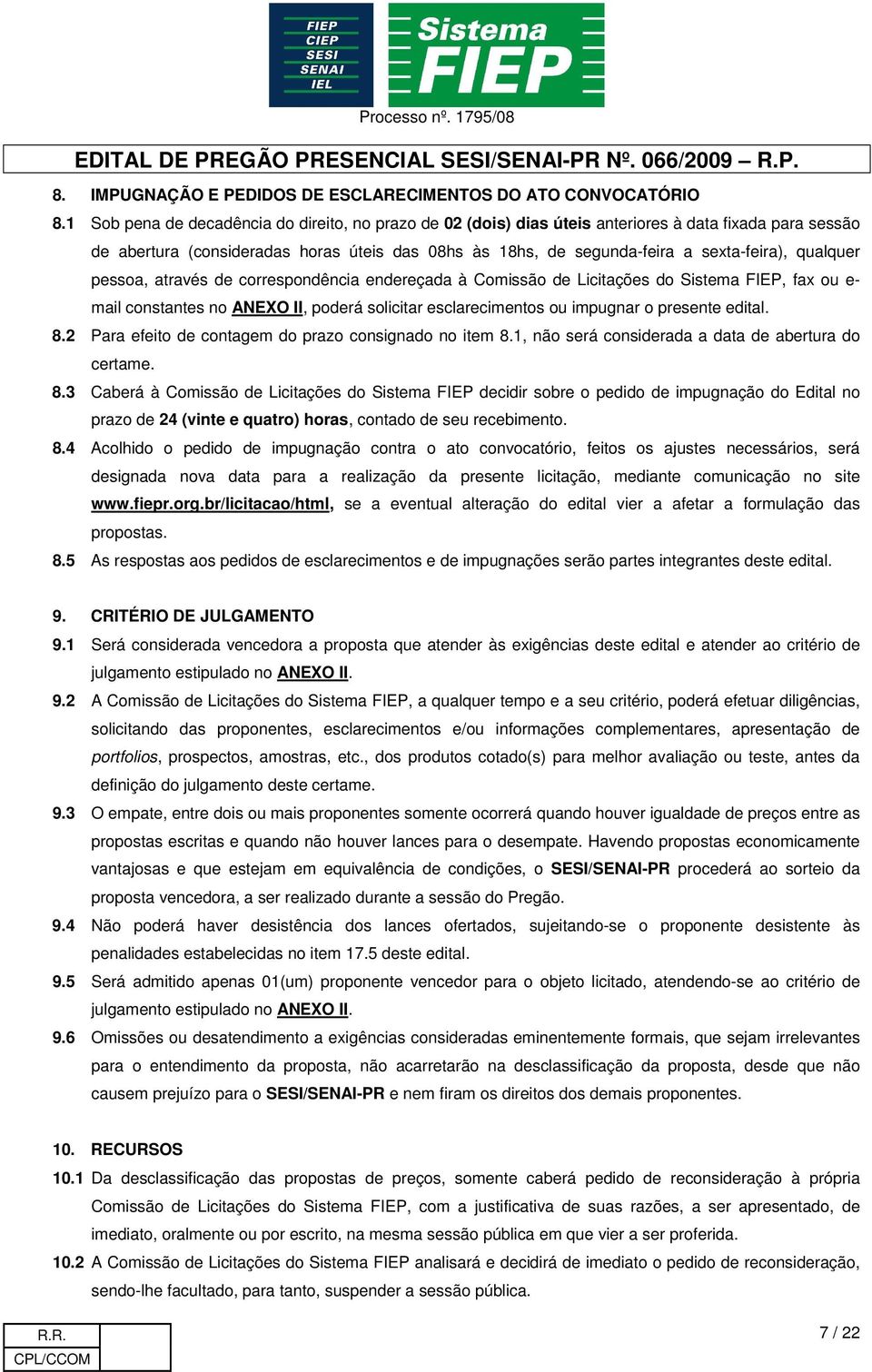 qualquer pessoa, através de correspondência endereçada à Comissão de Licitações do Sistema FIEP, fax ou e- mail constantes no ANEXO II, poderá solicitar esclarecimentos ou impugnar o presente edital.