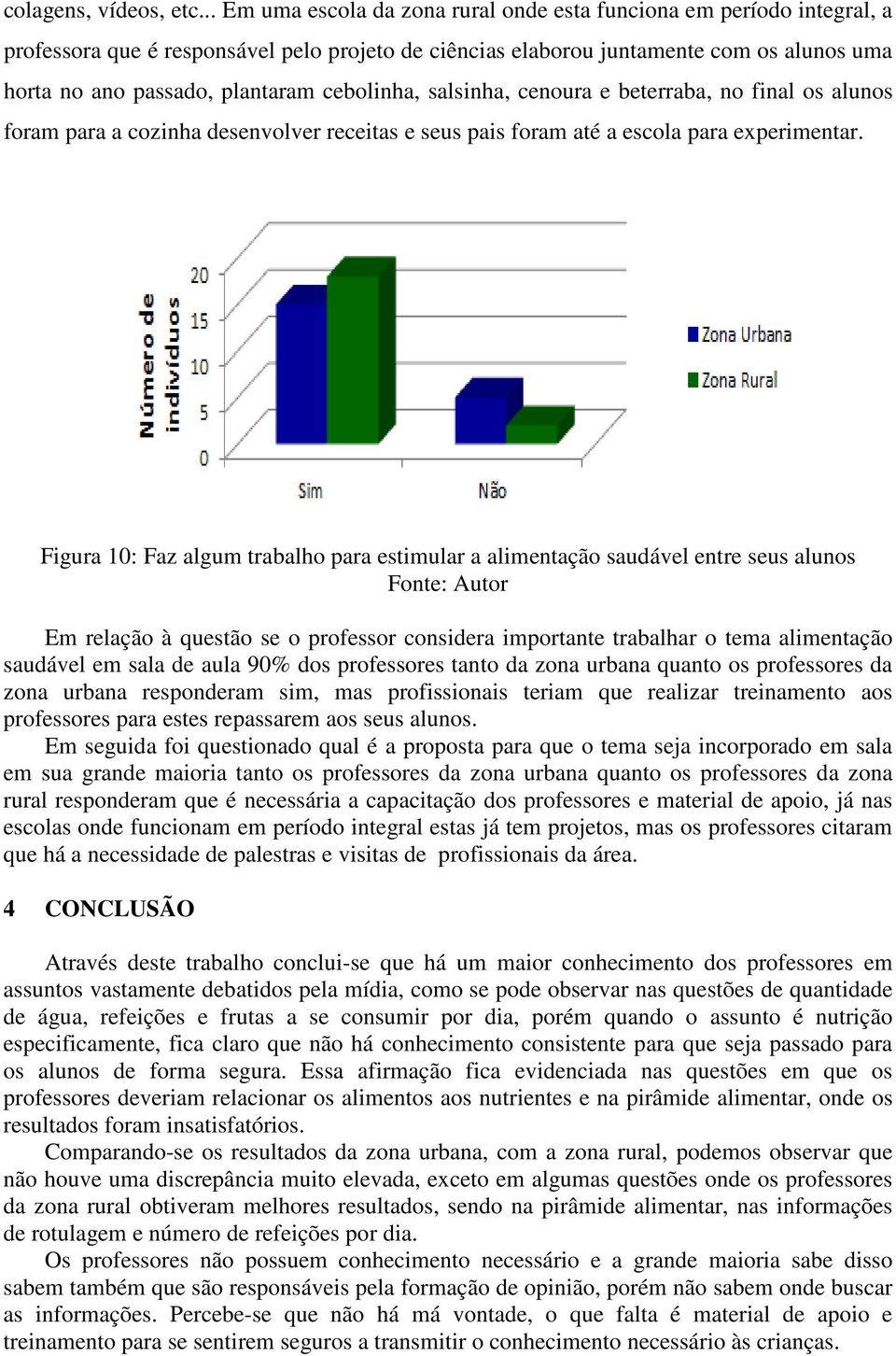 cebolinha, salsinha, cenoura e beterraba, no final os alunos foram para a cozinha desenvolver receitas e seus pais foram até a escola para experimentar.