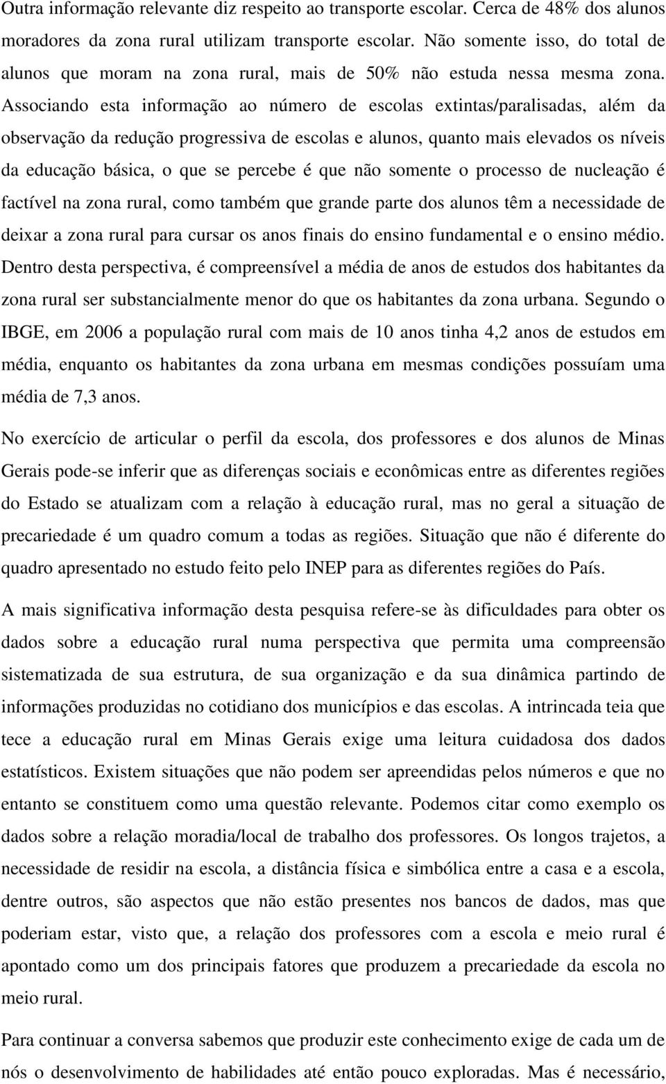 Associando esta informação ao número de escolas extintas/paralisadas, além da observação da redução progressiva de escolas e alunos, quanto mais elevados os níveis da educação básica, o que se