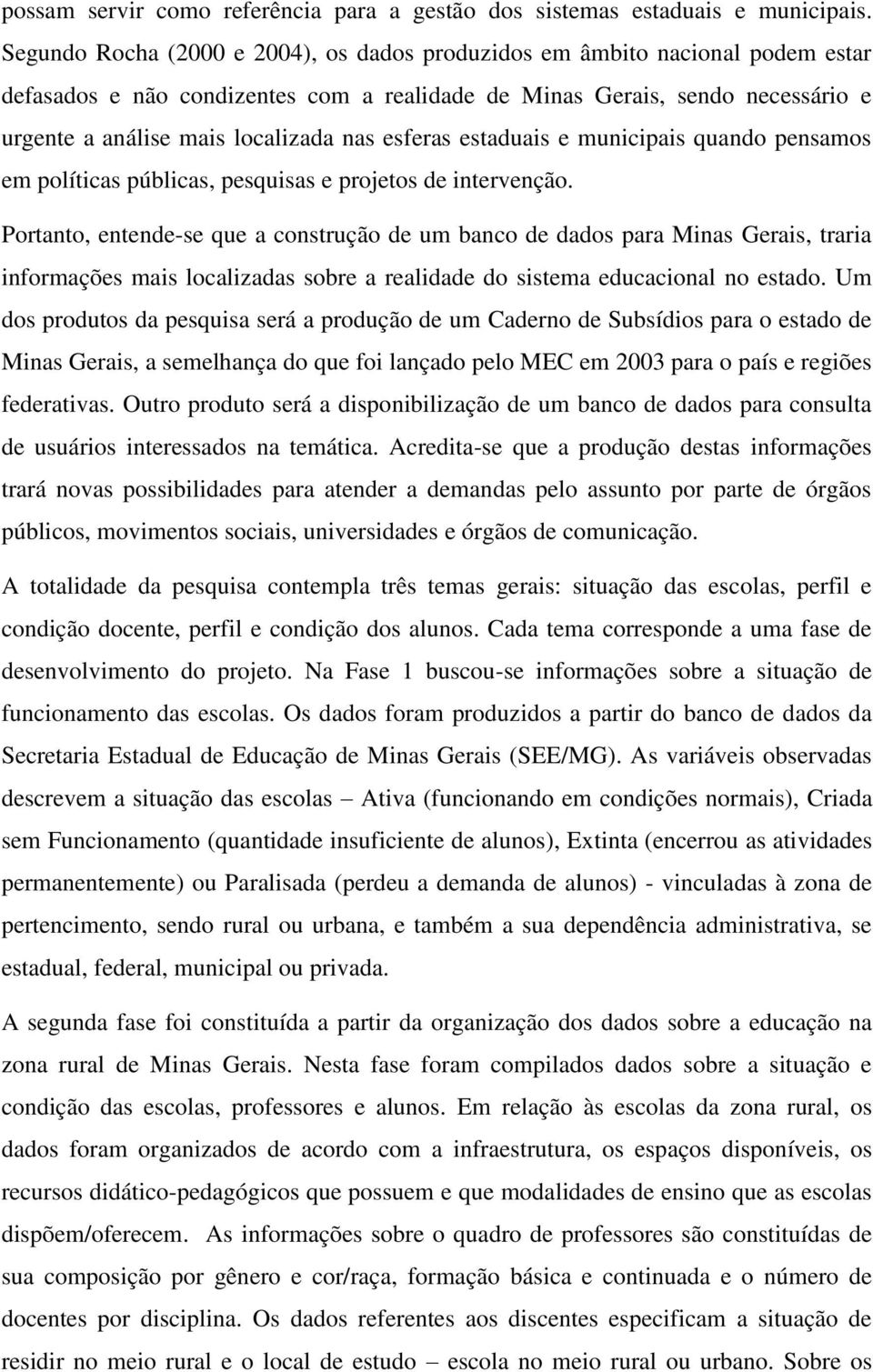 esferas estaduais e municipais quando pensamos em políticas públicas, pesquisas e projetos de intervenção.