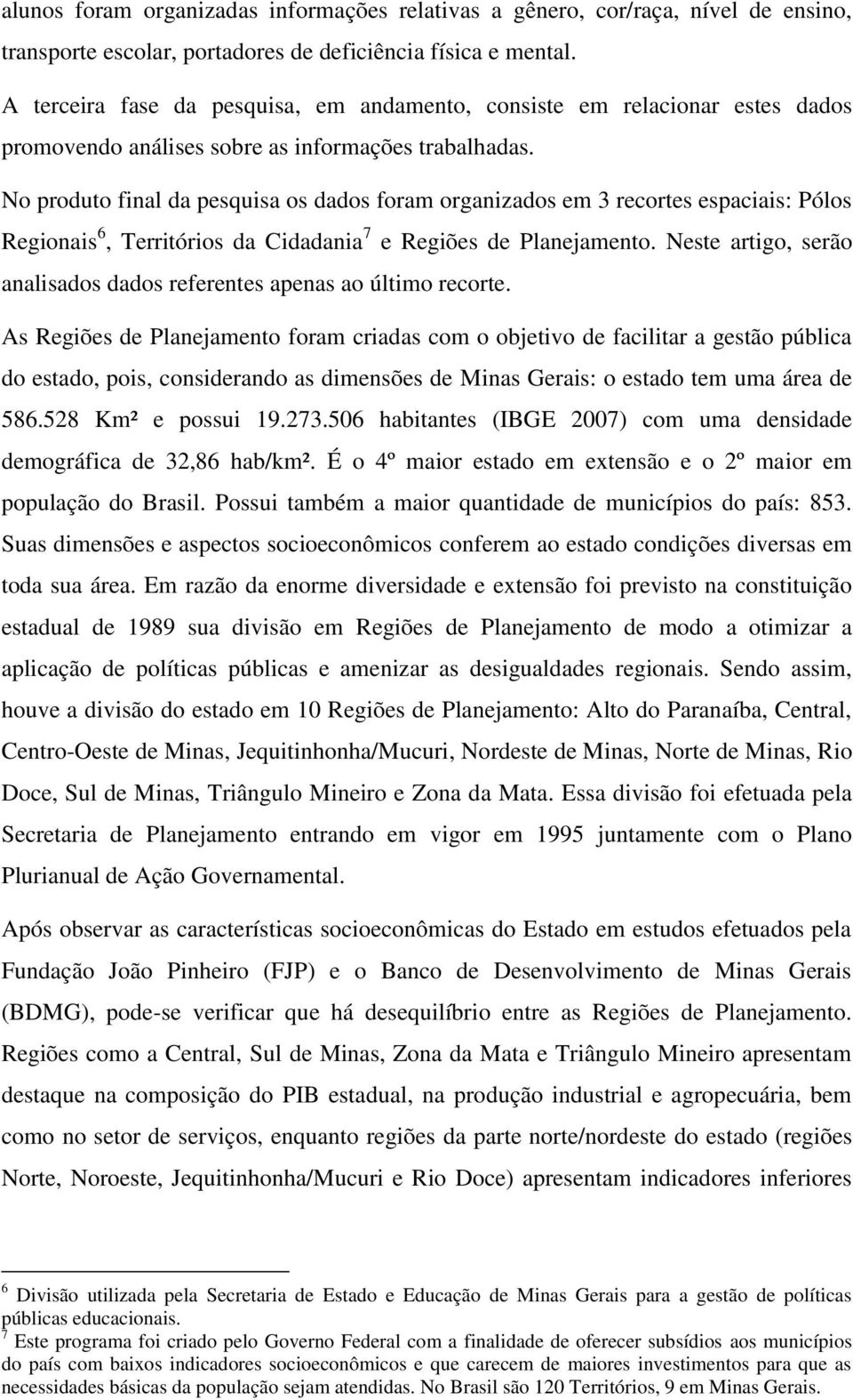 No produto final da pesquisa os dados foram organizados em 3 recortes espaciais: Pólos Regionais 6, Territórios da Cidadania 7 e Regiões de Planejamento.