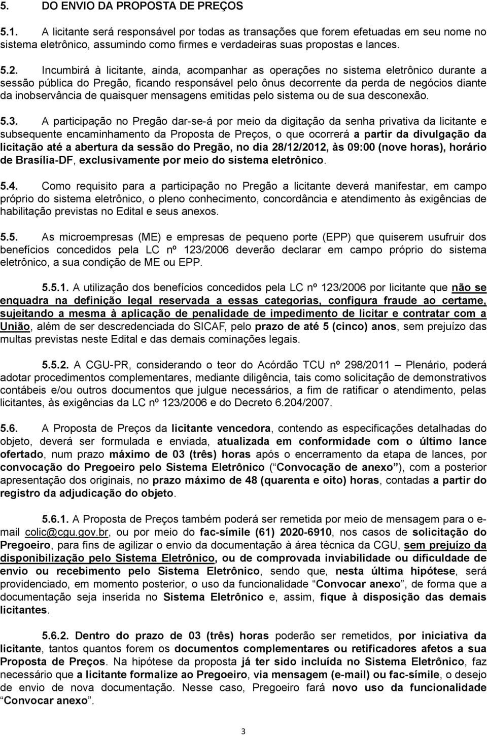 Incumbirá à licitante, ainda, acompanhar as operações no sistema eletrônico durante a sessão pública do Pregão, ficando responsável pelo ônus decorrente da perda de negócios diante da inobservância