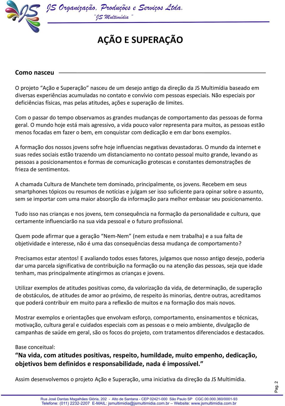 O mundo hoje está mais agressivo, a vida pouco valor representa para muitos, as pessoas estão menos focadas em fazer o bem, em conquistar com dedicação e em dar bons exemplos.