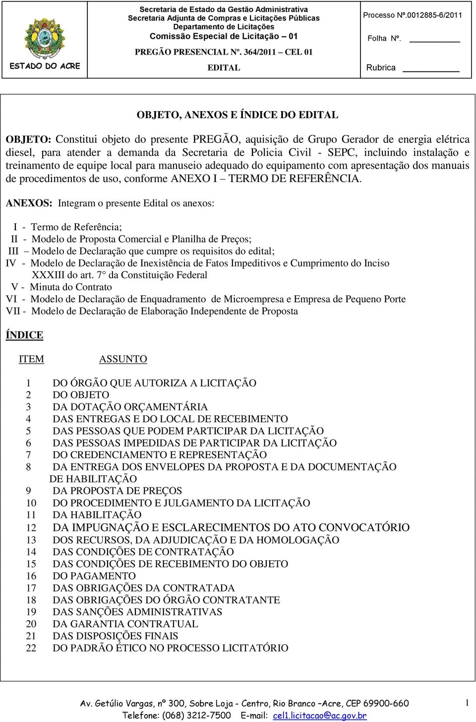 ANEXOS: Integram o presente Edital os anexos: I - Termo de Referência; II - Modelo de Proposta Comercial e Planilha de Preços; III Modelo de Declaração que cumpre os requisitos do edital; IV - Modelo