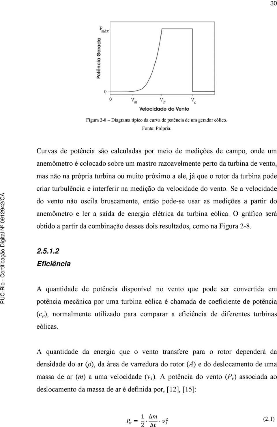 ele, já que o rotor da turbina pode criar turbulência e interferir na medição da velocidade do vento.