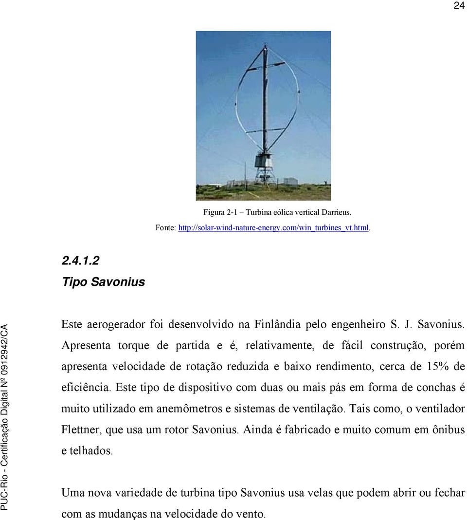 Este tipo de dispositivo com duas ou mais pás em forma de conchas é muito utilizado em anemômetros e sistemas de ventilação. Tais como, o ventilador Flettner, que usa um rotor Savonius.