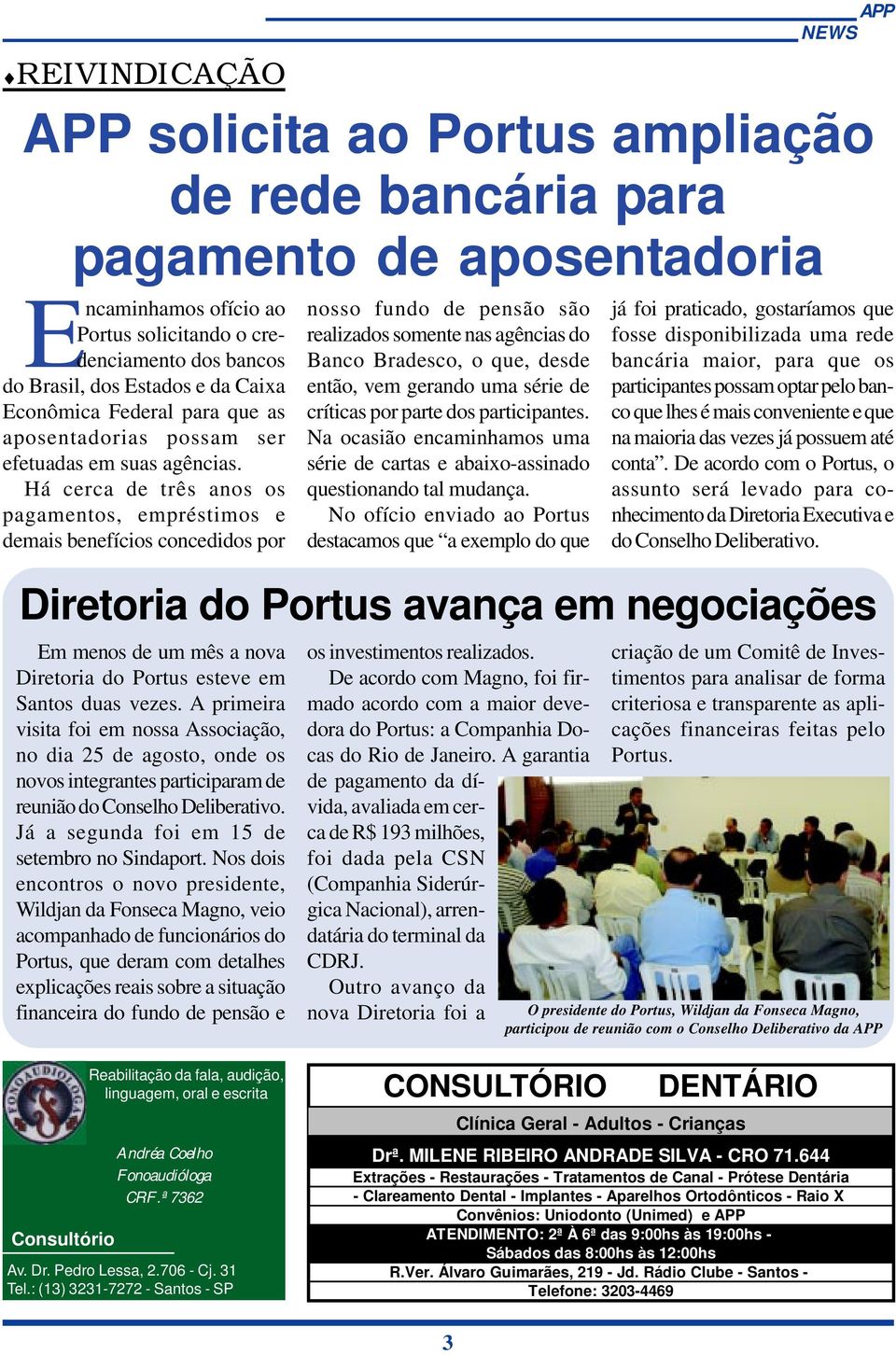 Há cerca de três anos os pagamentos, empréstimos e demais benefícios concedidos por Em menos de um mês a nova Diretoria do Portus esteve em Santos duas vezes.