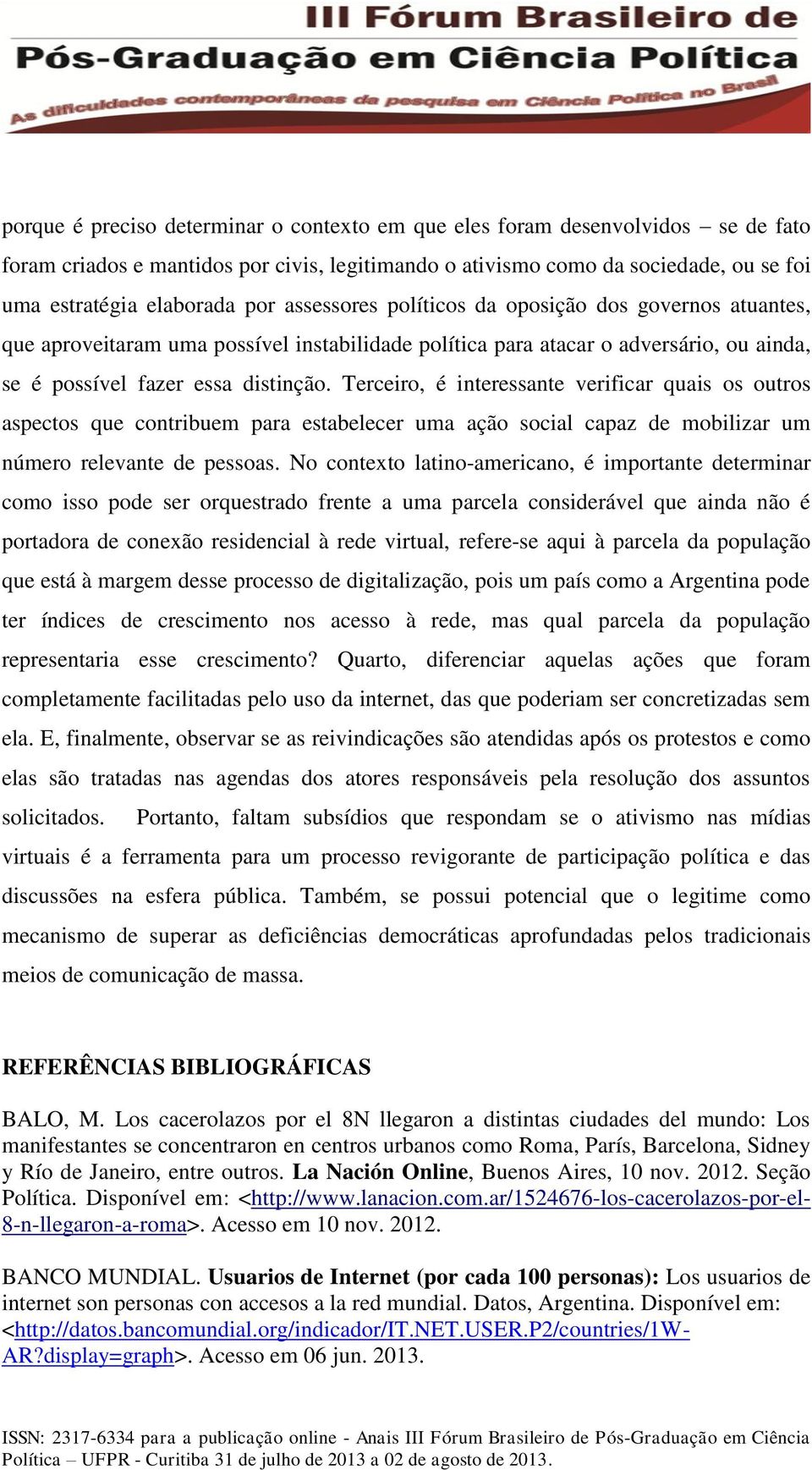 Terceiro, é interessante verificar quais os outros aspectos que contribuem para estabelecer uma ação social capaz de mobilizar um número relevante de pessoas.