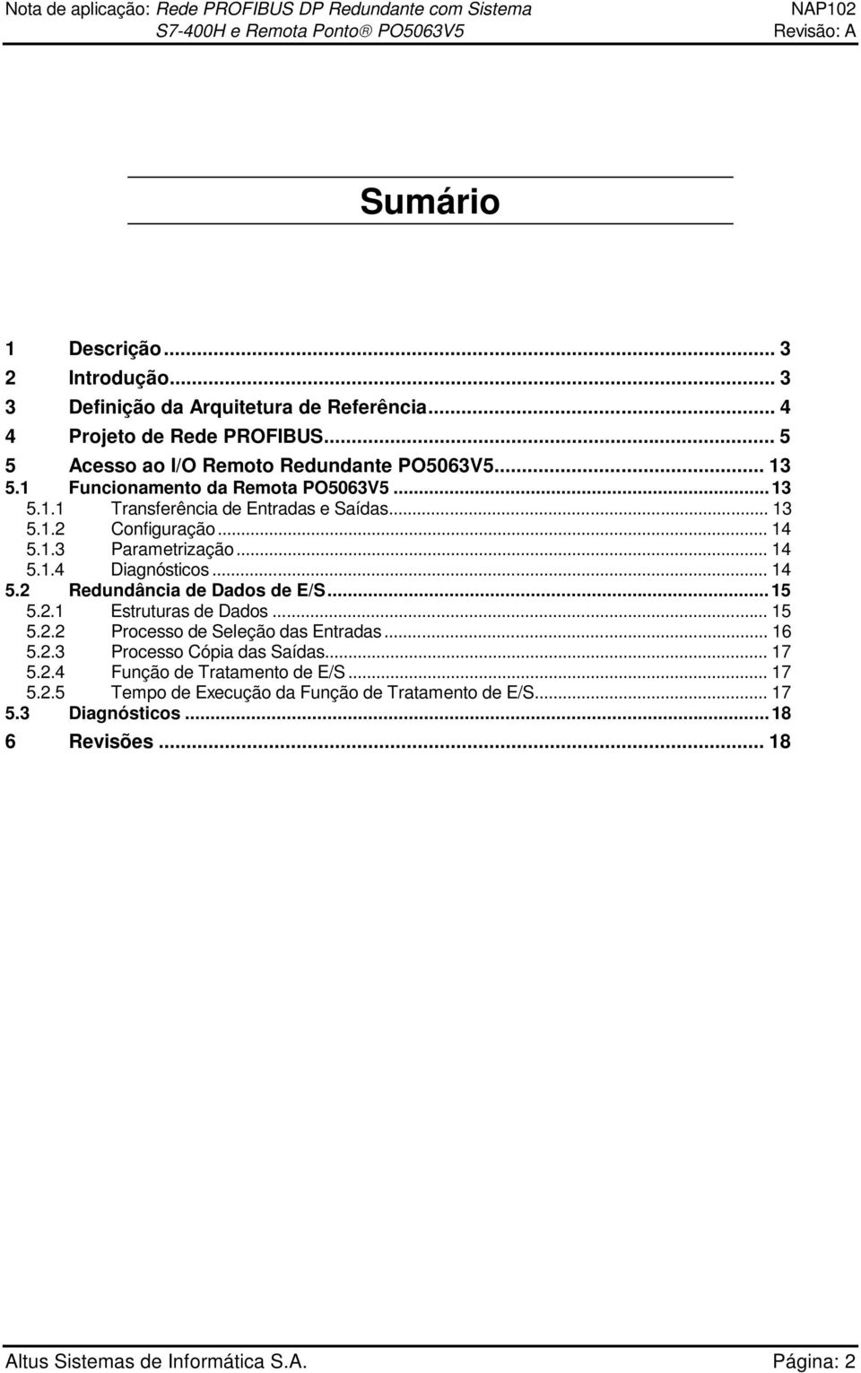 .. 14 5.2 Redundância de Dados de E/S...15 5.2.1 Estruturas de Dados... 15 5.2.2 Processo de Seleção das Entradas... 16 5.2.3 Processo Cópia das Saídas... 17 5.2.4 Função de Tratamento de E/S.