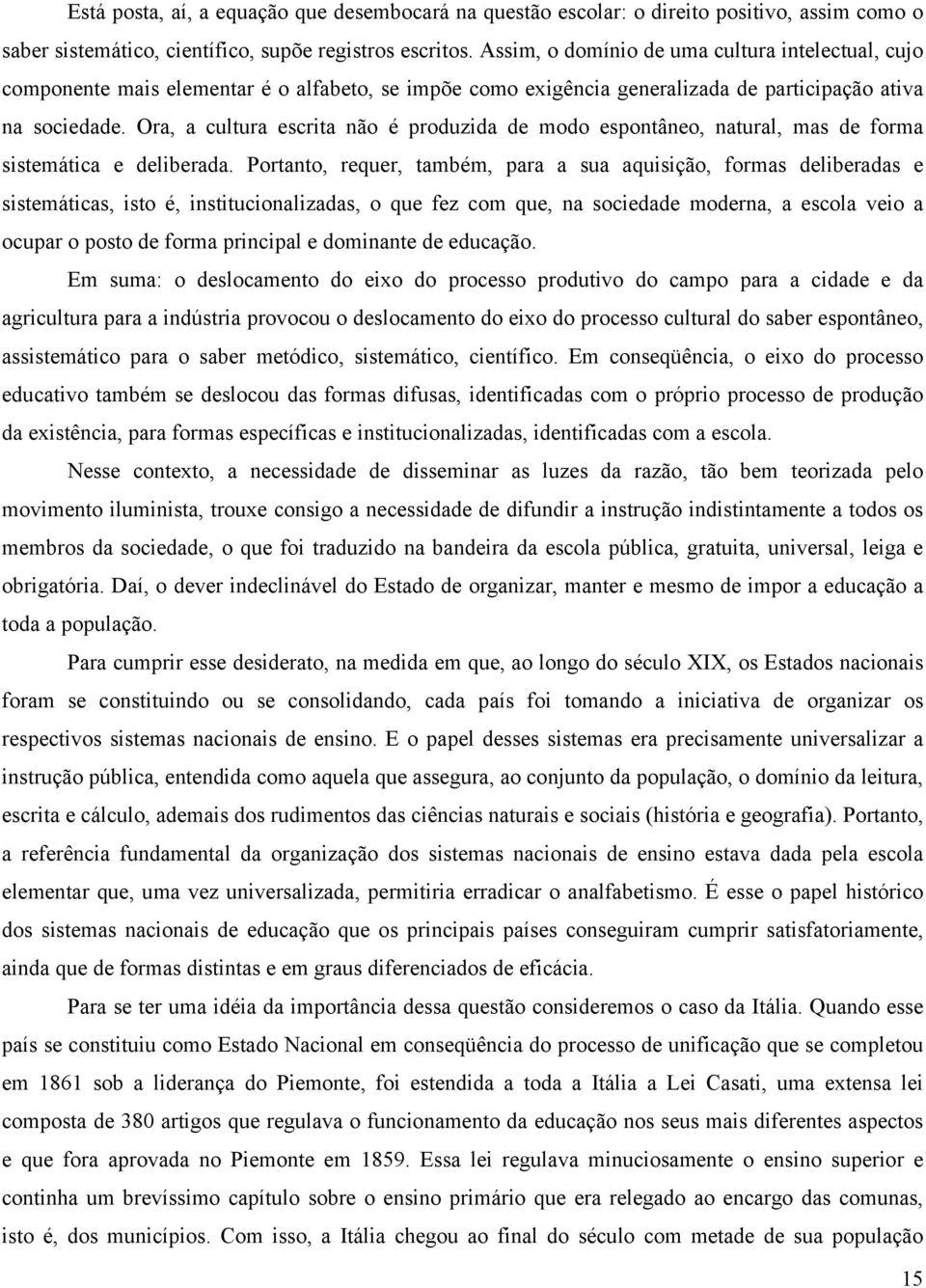 Ora, a cultura escrita não é produzida de modo espontâneo, natural, mas de forma sistemática e deliberada.