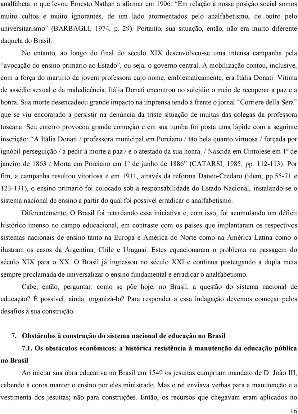 No entanto, ao longo do final do século XIX desenvolveu-se uma intensa campanha pela avocação do ensino primário ao Estado, ou seja, o governo central.