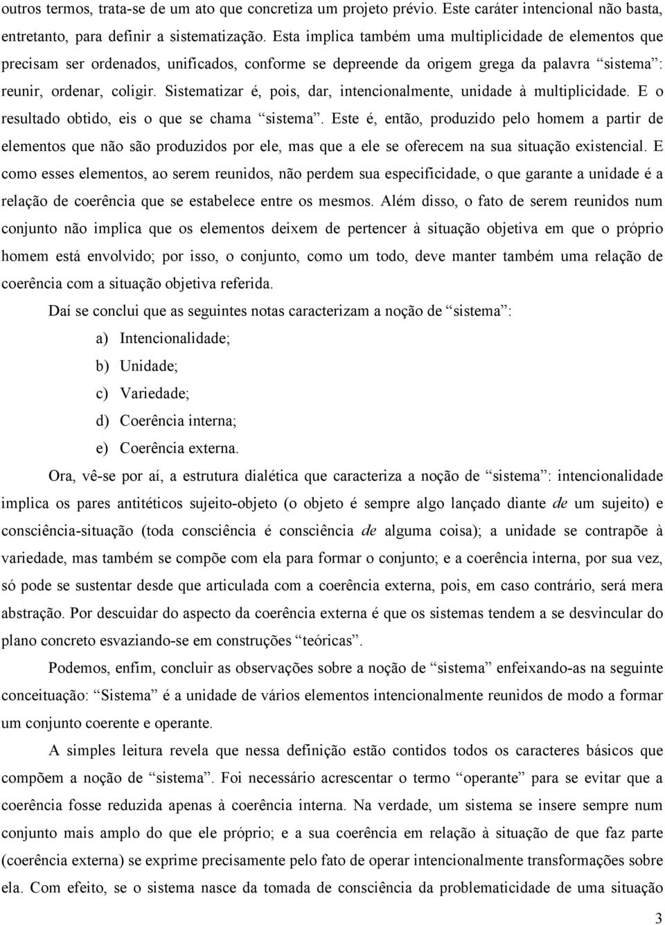 Sistematizar é, pois, dar, intencionalmente, unidade à multiplicidade. E o resultado obtido, eis o que se chama sistema.