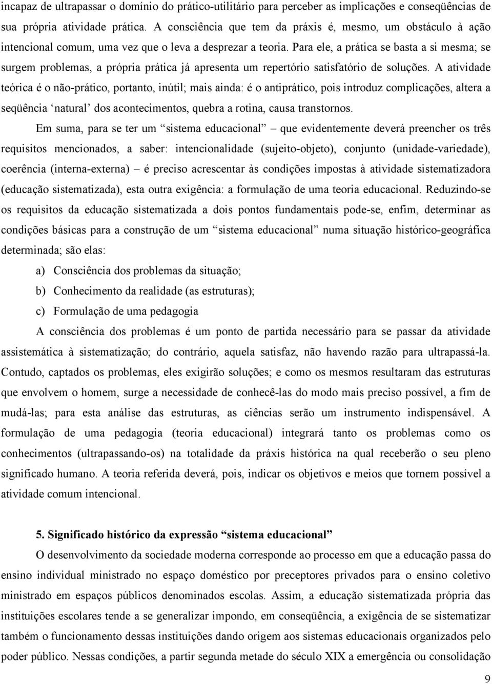 Para ele, a prática se basta a si mesma; se surgem problemas, a própria prática já apresenta um repertório satisfatório de soluções.