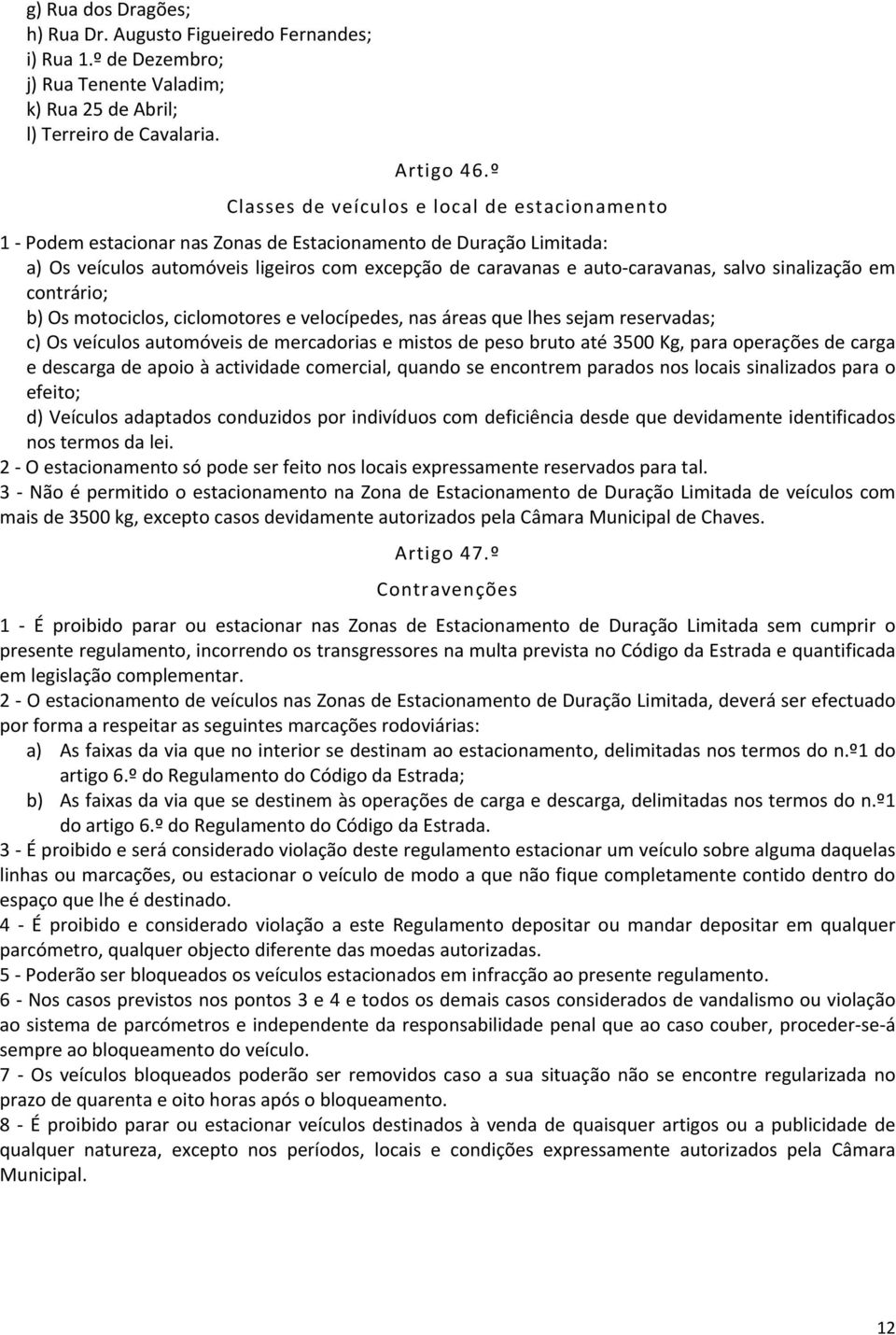 salvo sinalização em contrário; b) Os motociclos, ciclomotores e velocípedes, nas áreas que lhes sejam reservadas; c) Os veículos automóveis de mercadorias e mistos de peso bruto até 3500 Kg, para