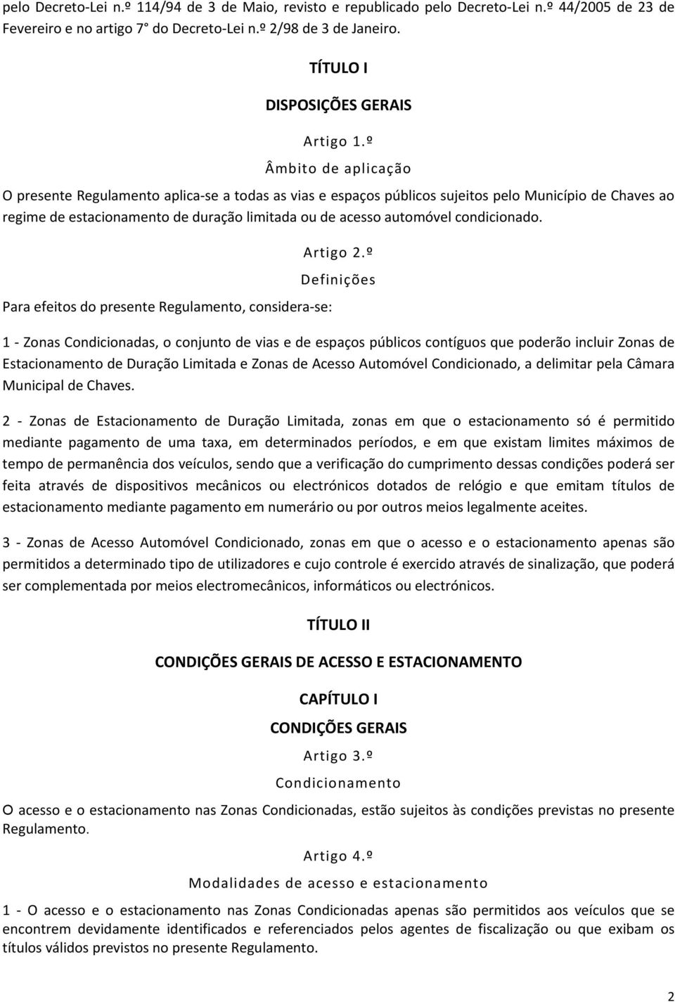 º Âmbito de aplicação O presente Regulamento aplica-se a todas as vias e espaços públicos sujeitos pelo Município de Chaves ao regime de estacionamento de duração limitada ou de acesso automóvel