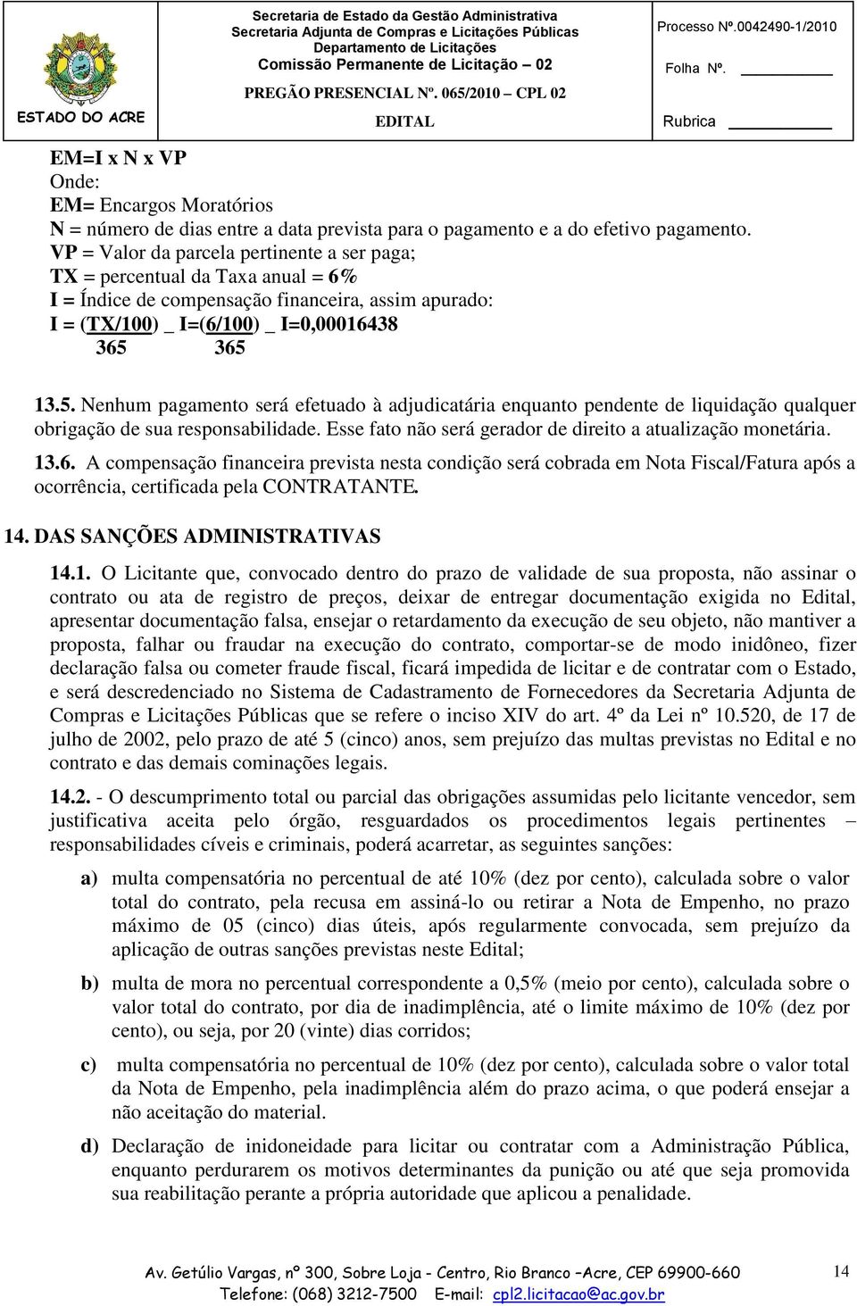 365 13.5. Nenhum pagamento será efetuado à adjudicatária enquanto pendente de liquidação qualquer obrigação de sua responsabilidade. Esse fato não será gerador de direito a atualização monetária. 13.6. A compensação financeira prevista nesta condição será cobrada em Nota Fiscal/Fatura após a ocorrência, certificada pela CONTRATANTE.