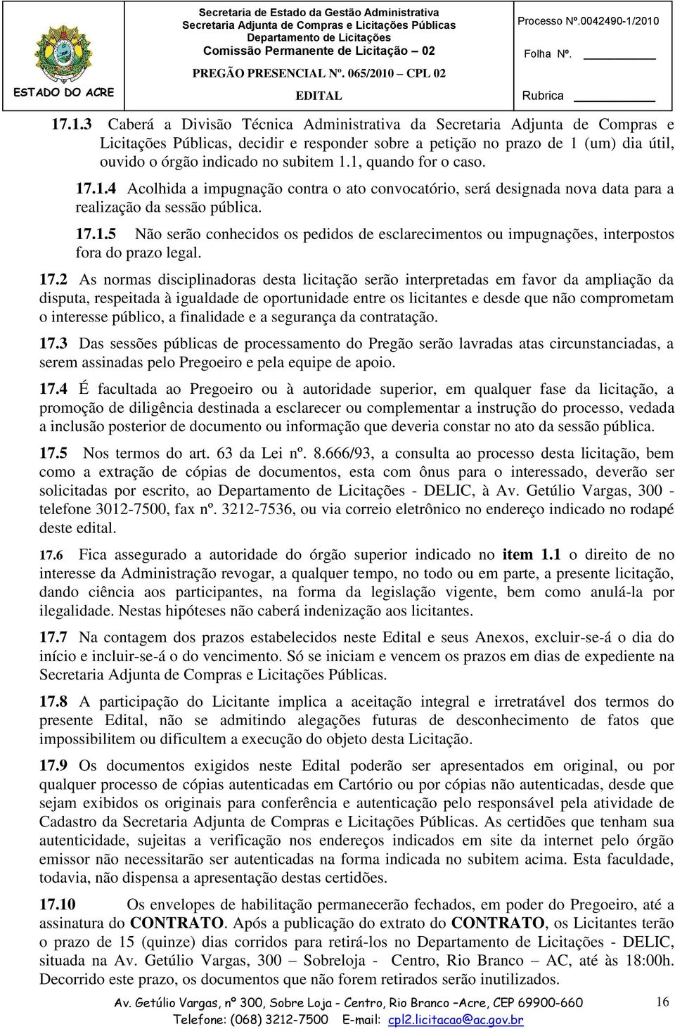 subitem 1.1, quando for o caso. 17.1.4 Acolhida a impugnação contra o ato convocatório, será designada nova data para a realização da sessão pública. 17.1.5 Não serão conhecidos os pedidos de esclarecimentos ou impugnações, interpostos fora do prazo legal.