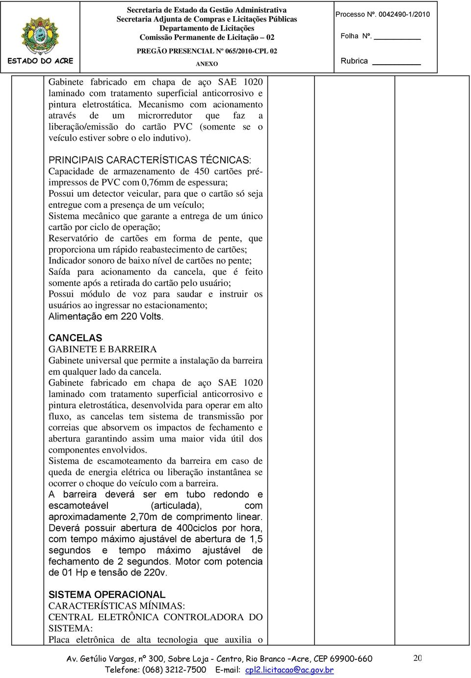 Rubrica PRINCIPAIS CARACTERÍSTICAS TÉCNICAS: Capacidade de armazenamento de 450 cartões préimpressos de PVC com 0,76mm de espessura; Possui um detector veicular, para que o cartão só seja entregue