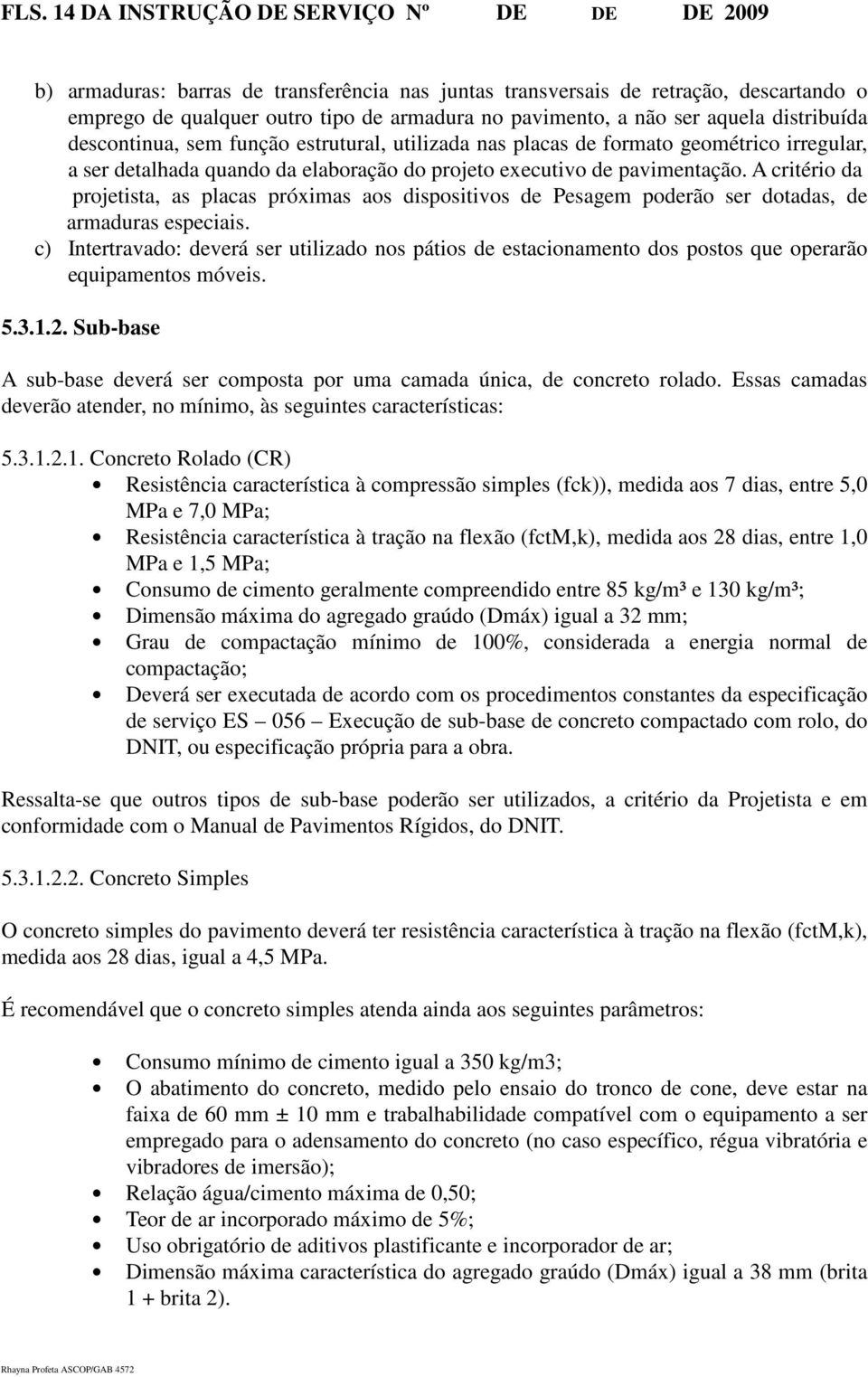 A critério da projetista, as placas próximas aos dispositivos de Pesagem poderão ser dotadas, de armaduras especiais.