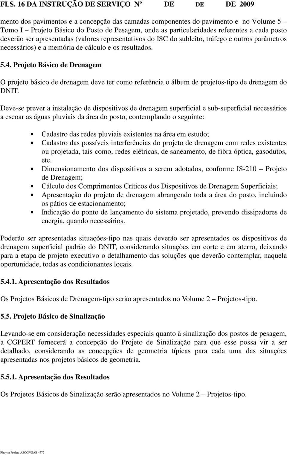 Projeto Básico de Drenagem O projeto básico de drenagem deve ter como referência o álbum de projetos-tipo de drenagem do DNIT.