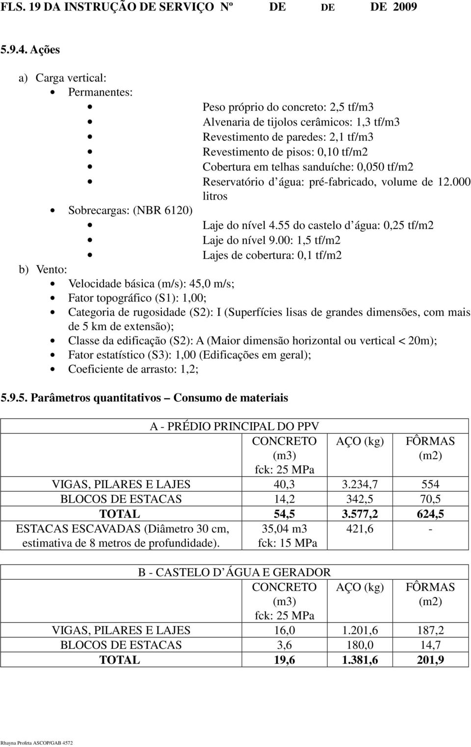 telhas sanduíche: 0,050 tf/m2 Reservatório d água: pré-fabricado, volume de 12.000 litros Sobrecargas: (NBR 6120) Laje do nível 4.55 do castelo d água: 0,25 tf/m2 Laje do nível 9.