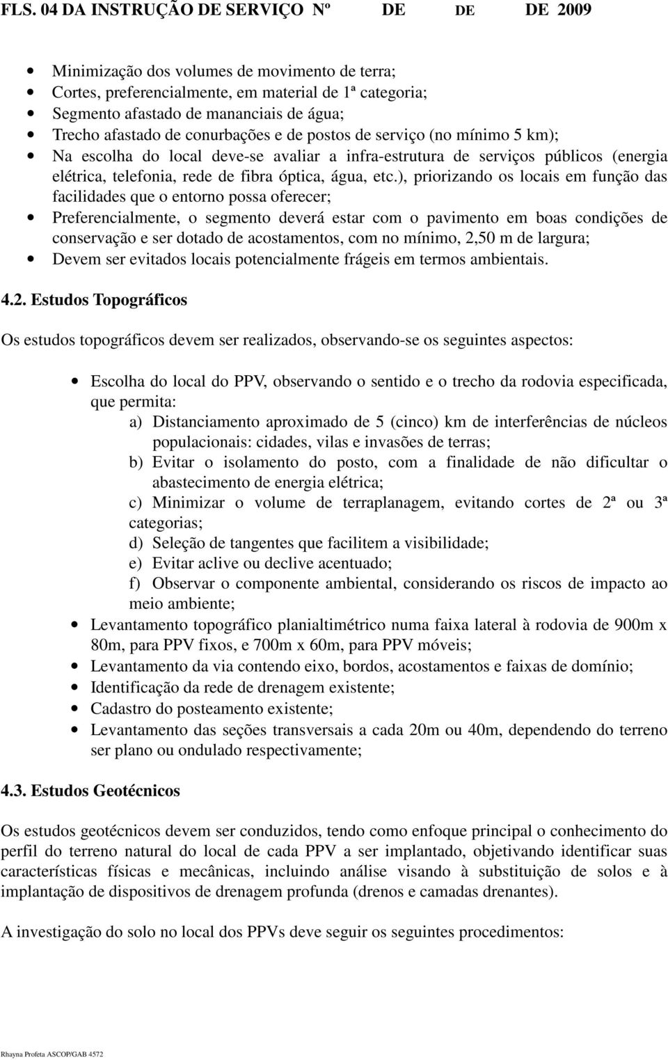 etc.), priorizando os locais em função das facilidades que o entorno possa oferecer; Preferencialmente, o segmento deverá estar com o pavimento em boas condições de conservação e ser dotado de