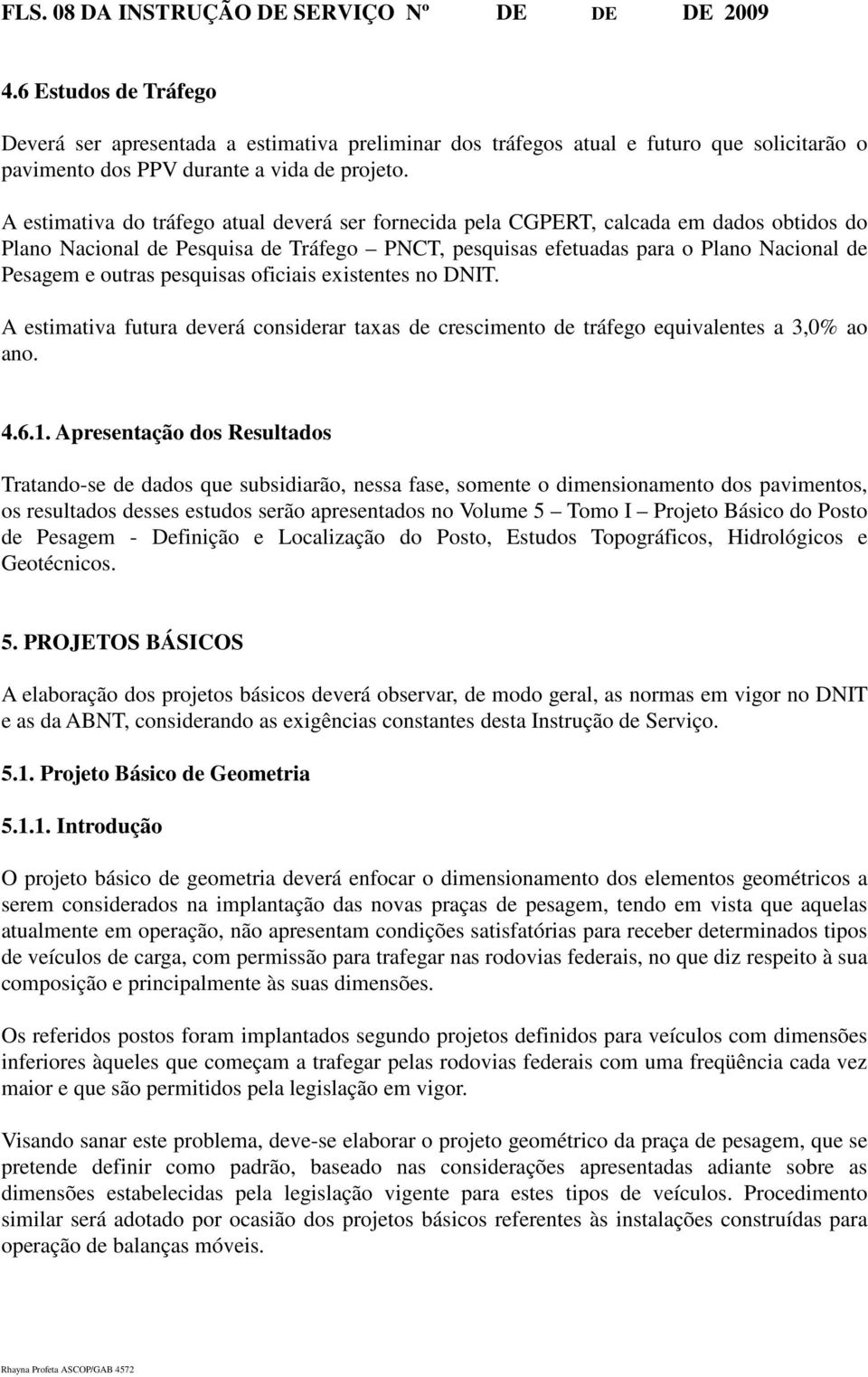 A estimativa do tráfego atual deverá ser fornecida pela CGPERT, calcada em dados obtidos do Plano Nacional de Pesquisa de Tráfego PNCT, pesquisas efetuadas para o Plano Nacional de Pesagem e outras