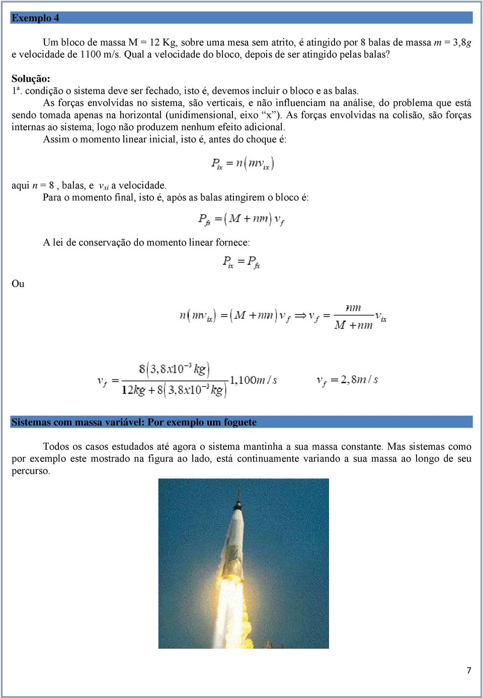 As forças envolvidas no sistema, são verticais, e não influenciam na análise, do problema que está sendo tomada apenas na horizontal (unidimensional, eixo x ).