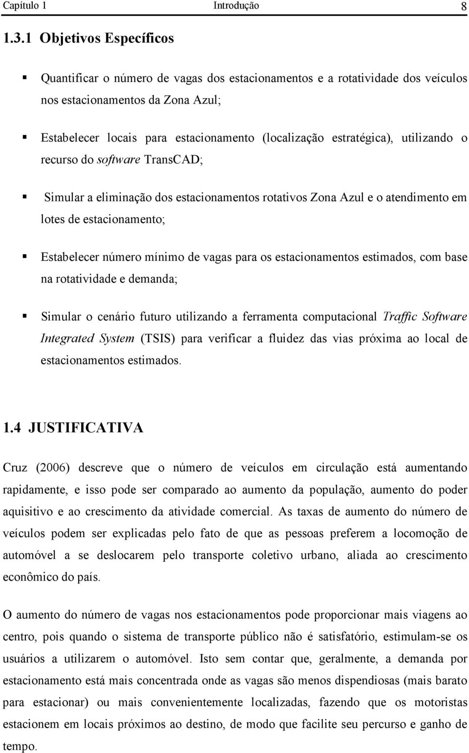 estratégica), utilizando o recurso do software TransCAD; Simular a eliminação dos estacionamentos rotativos Zona Azul e o atendimento em lotes de estacionamento; Estabelecer número mínimo de vagas