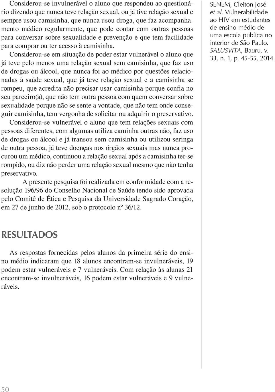 Considerou-se em situação de poder estar vulnerável o aluno que já teve pelo menos uma relação sexual sem camisinha, que faz uso de drogas ou álcool, que nunca foi ao médico por questões relacionadas