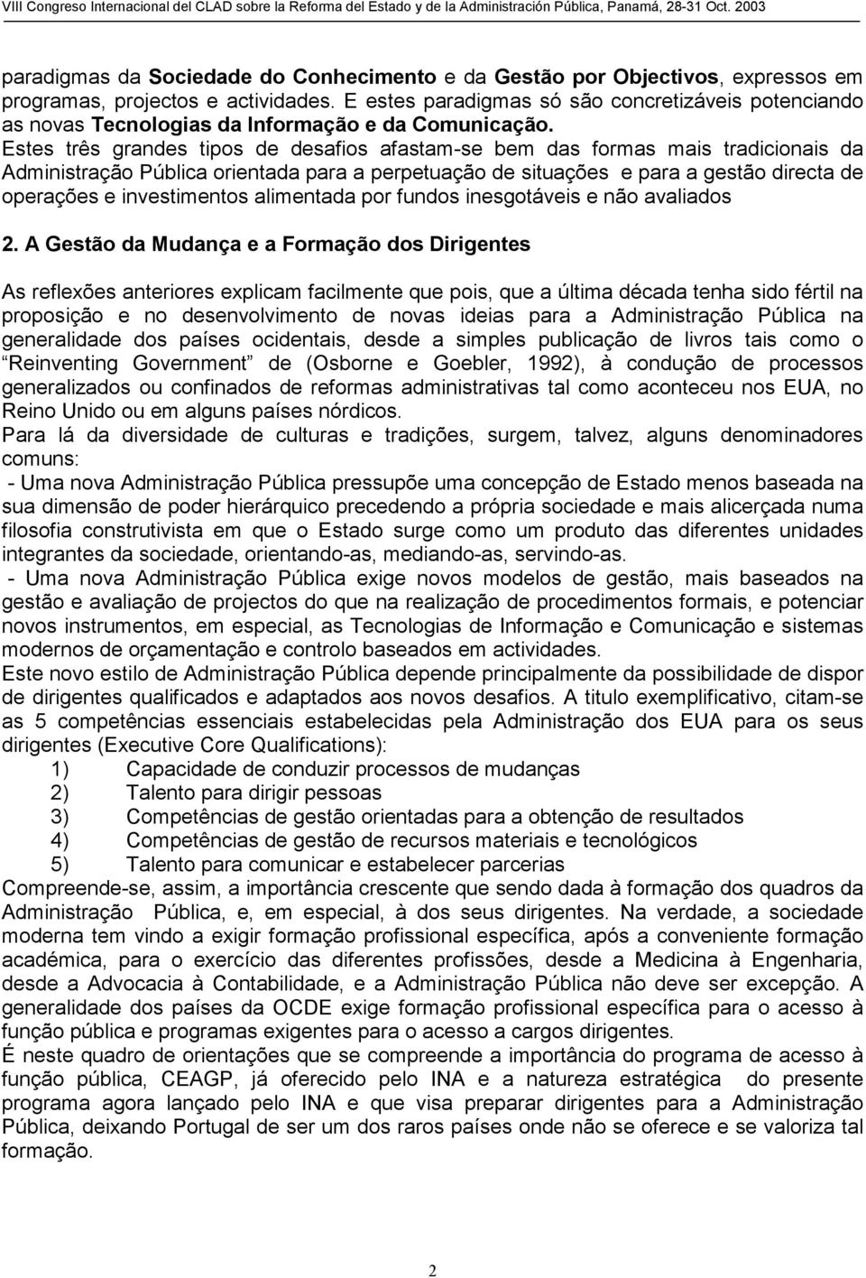 Estes três grandes tipos de desafios afastam-se bem das formas mais tradicionais da Administração Pública orientada para a perpetuação de situações e para a gestão directa de operações e