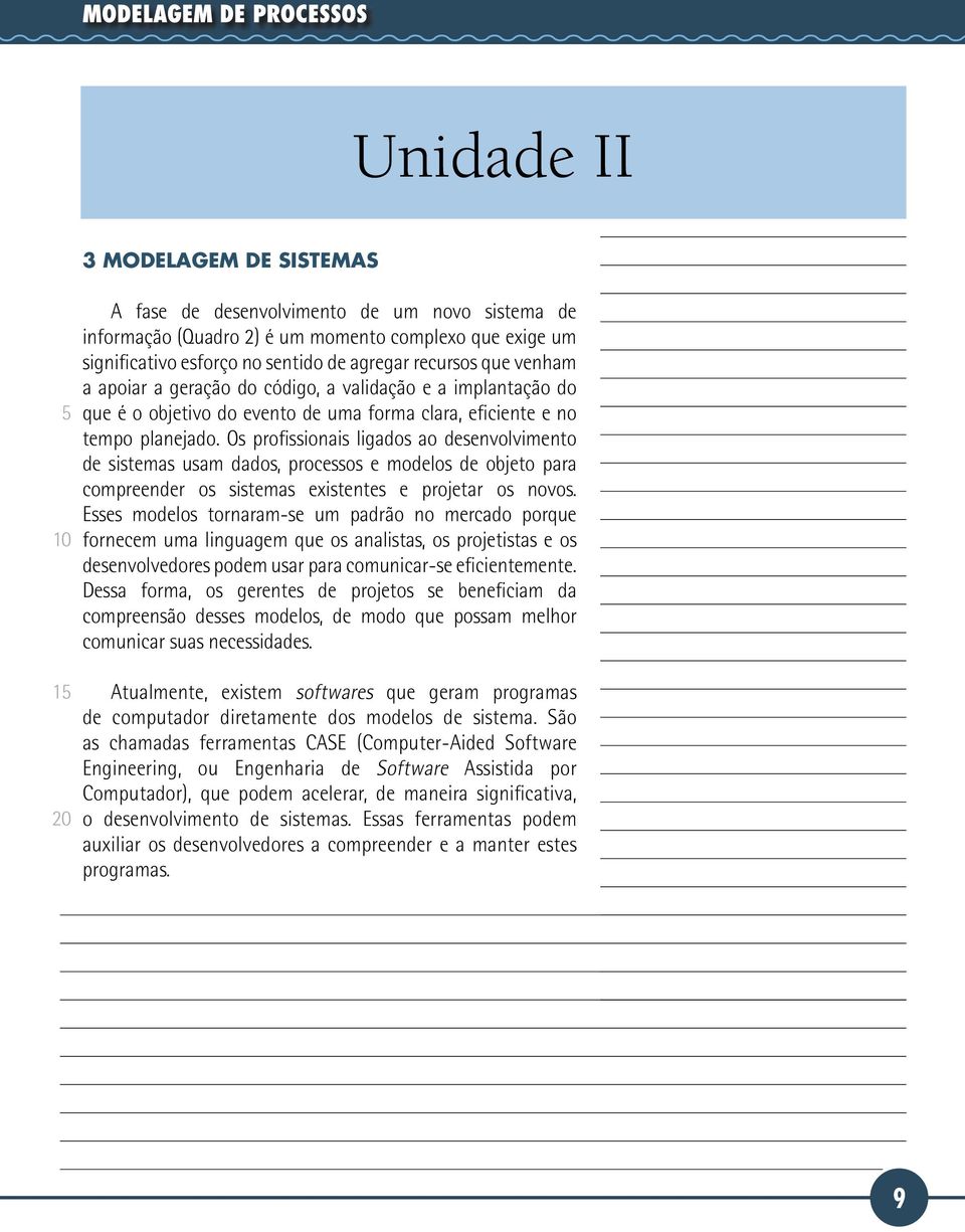 Os profissionais ligados ao desenvolvimento de sistemas usam dados, processos e modelos de objeto para compreender os sistemas existentes e projetar os novos.